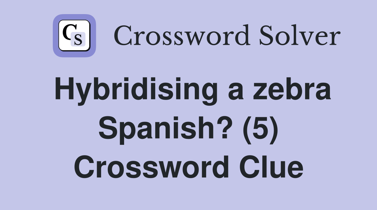 Hybridising a zebra Spanish? (5) Crossword Clue