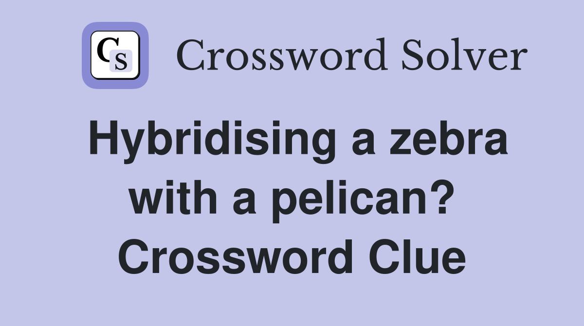 Hybridising a zebra with a pelican? Crossword Clue