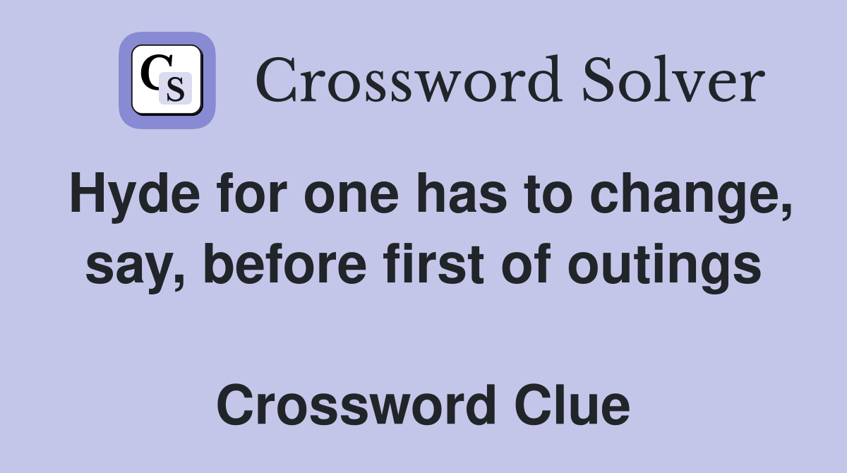 Hyde for one has to change, say, before first of outings  Crossword Clue