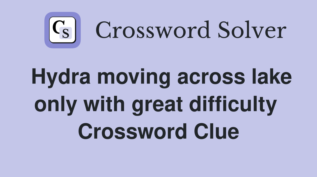 Hydra moving across lake only with great difficulty  Crossword Clue
