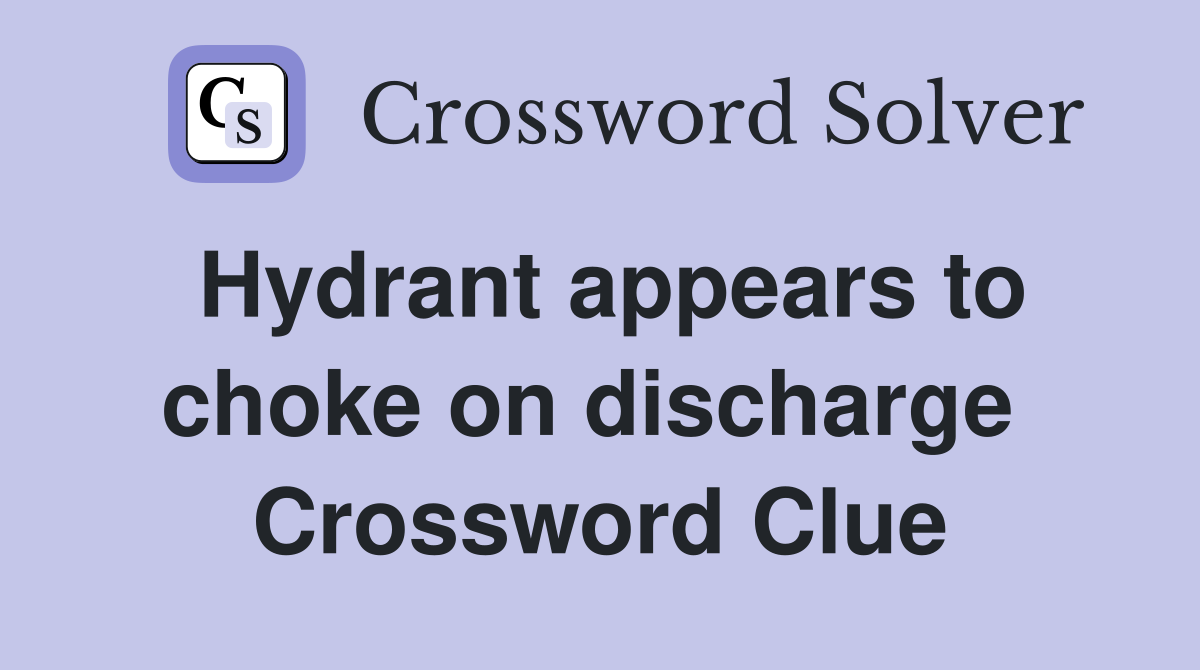 Hydrant appears to choke on discharge  Crossword Clue