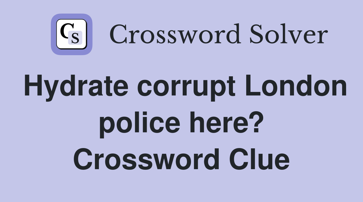Hydrate corrupt London police here? Crossword Clue