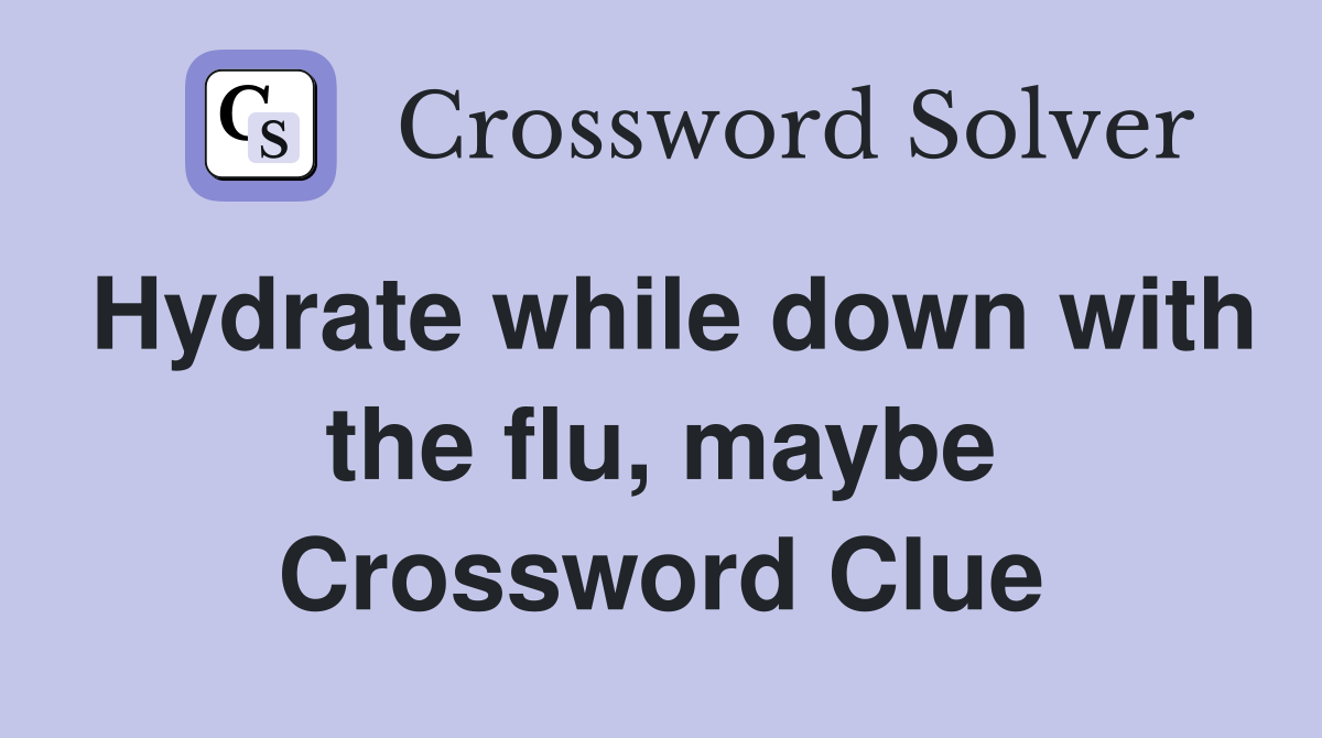 Hydrate while down with the flu, maybe Crossword Clue