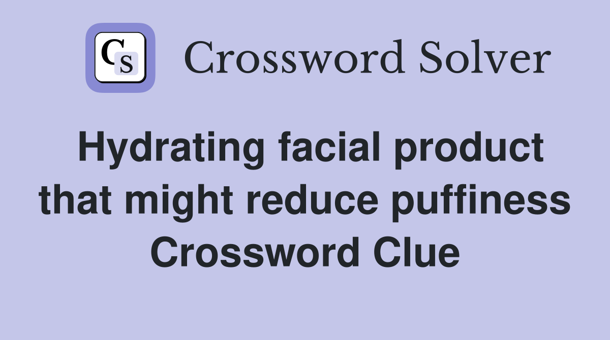 Hydrating facial product that might reduce puffiness Crossword Clue