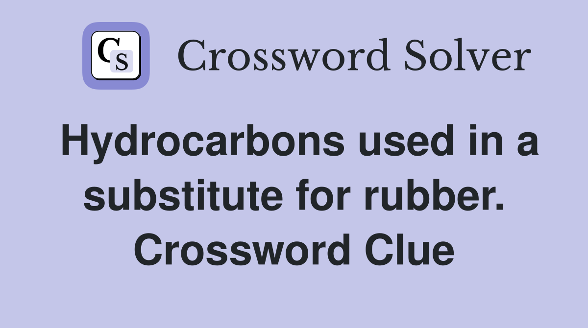 Hydrocarbons used in a substitute for rubber. Crossword Clue