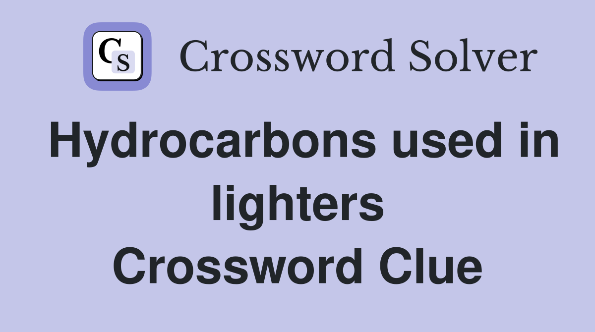 Hydrocarbons used in lighters Crossword Clue