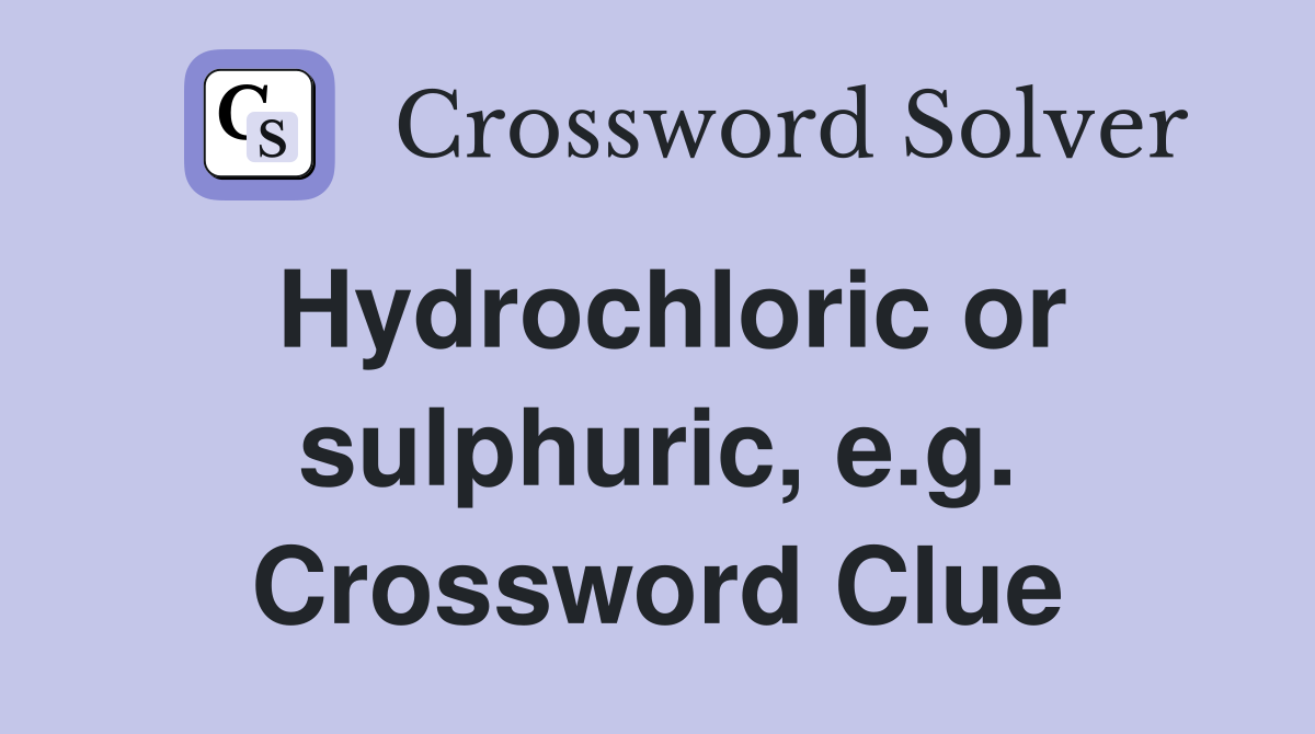 Hydrochloric or sulphuric, e.g. Crossword Clue