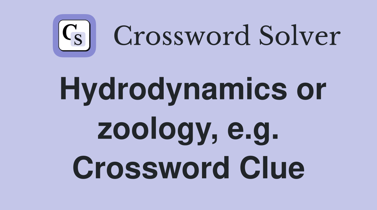 Hydrodynamics or zoology, e.g. Crossword Clue
