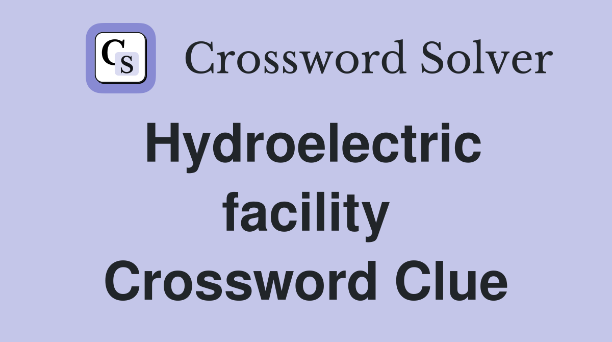 Hydroelectric facility Crossword Clue