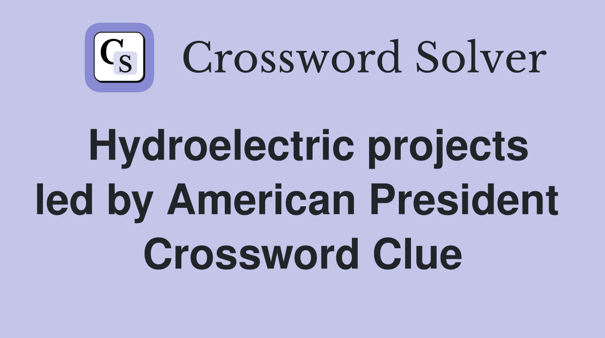 Hydroelectric projects led by American President  Crossword Clue