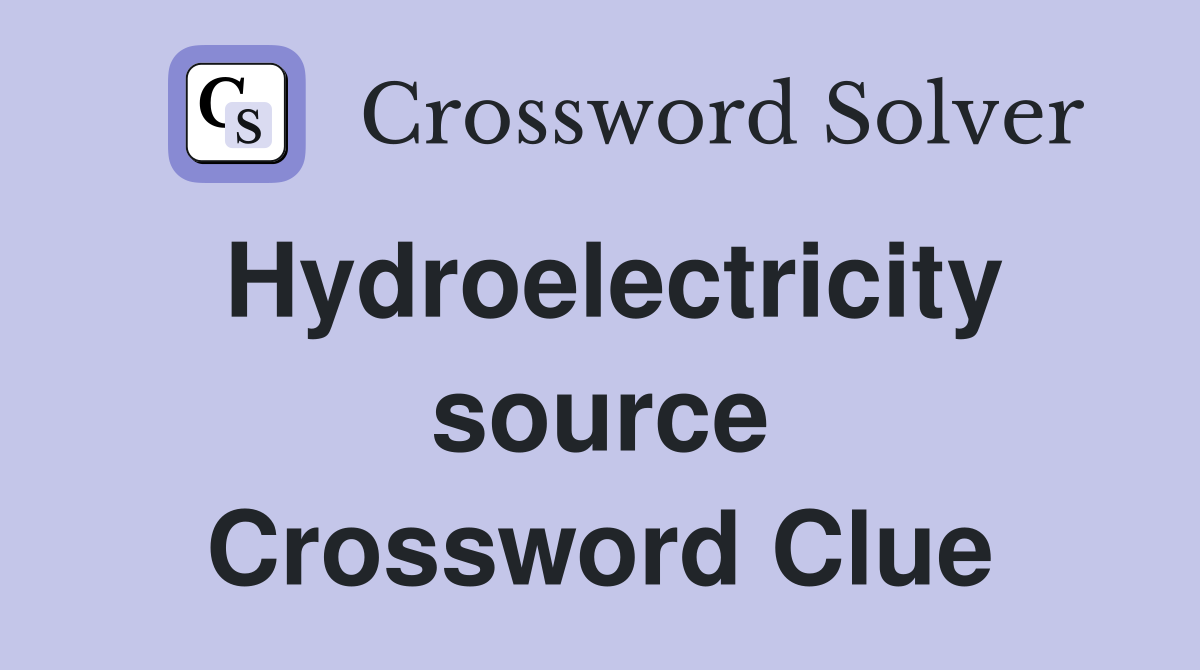 Hydroelectricity source Crossword Clue