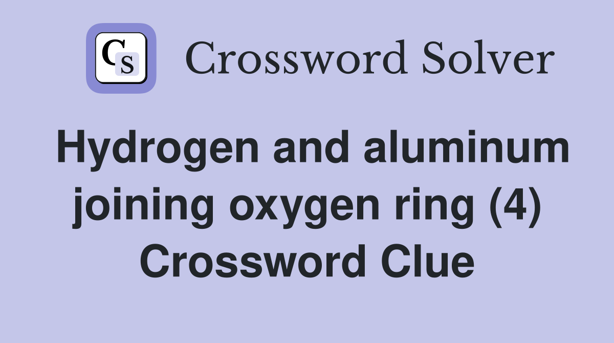 Hydrogen and aluminum joining oxygen ring (4) Crossword Clue