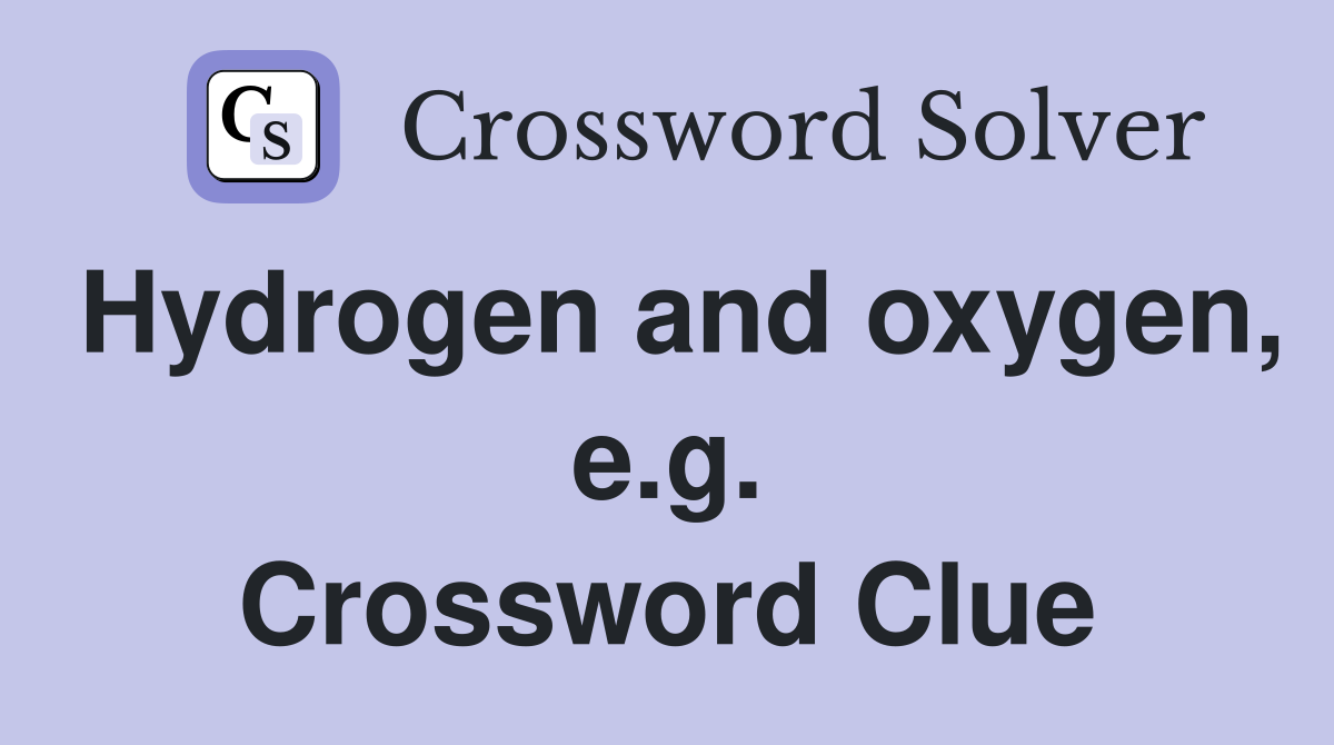 Hydrogen and oxygen, e.g. Crossword Clue
