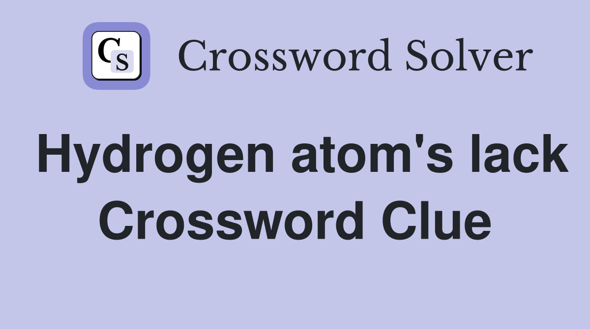 Hydrogen atom's lack Crossword Clue