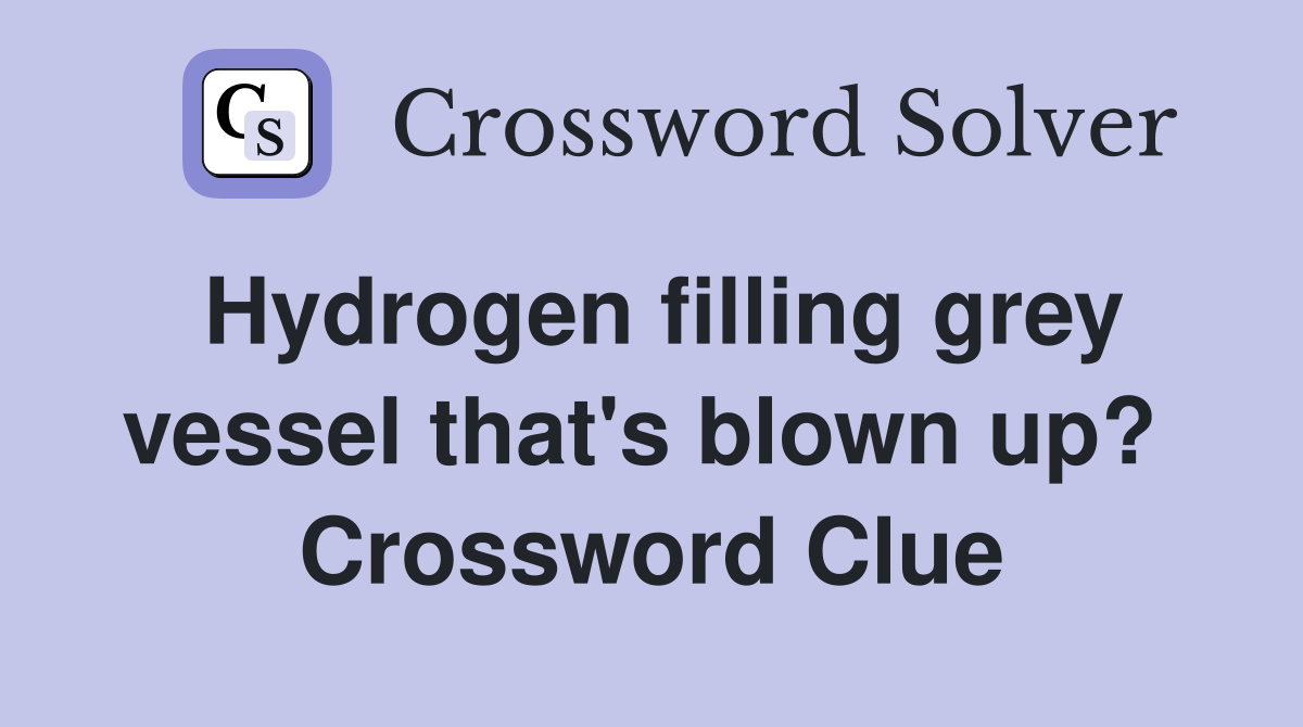 Hydrogen filling grey vessel that's blown up?  Crossword Clue
