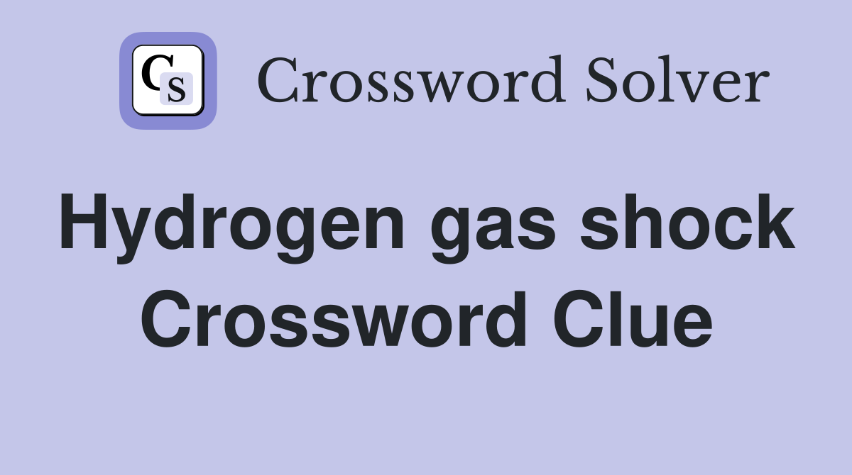 Hydrogen gas shock  Crossword Clue