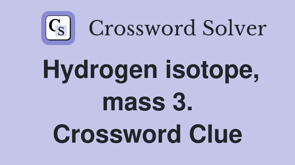 Hydrogen isotope, mass 3. Crossword Clue
