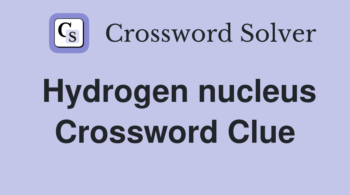 Hydrogen nucleus Crossword Clue