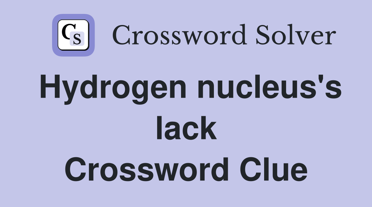 Hydrogen nucleus's lack Crossword Clue