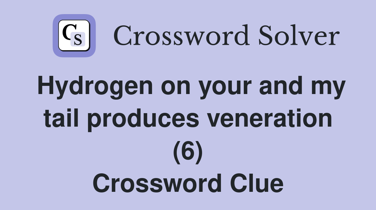 Hydrogen on your and my tail produces veneration (6) Crossword Clue