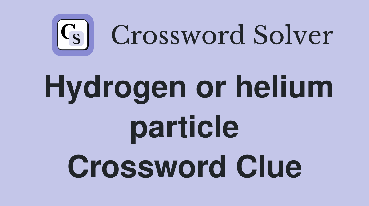 Hydrogen or helium particle Crossword Clue
