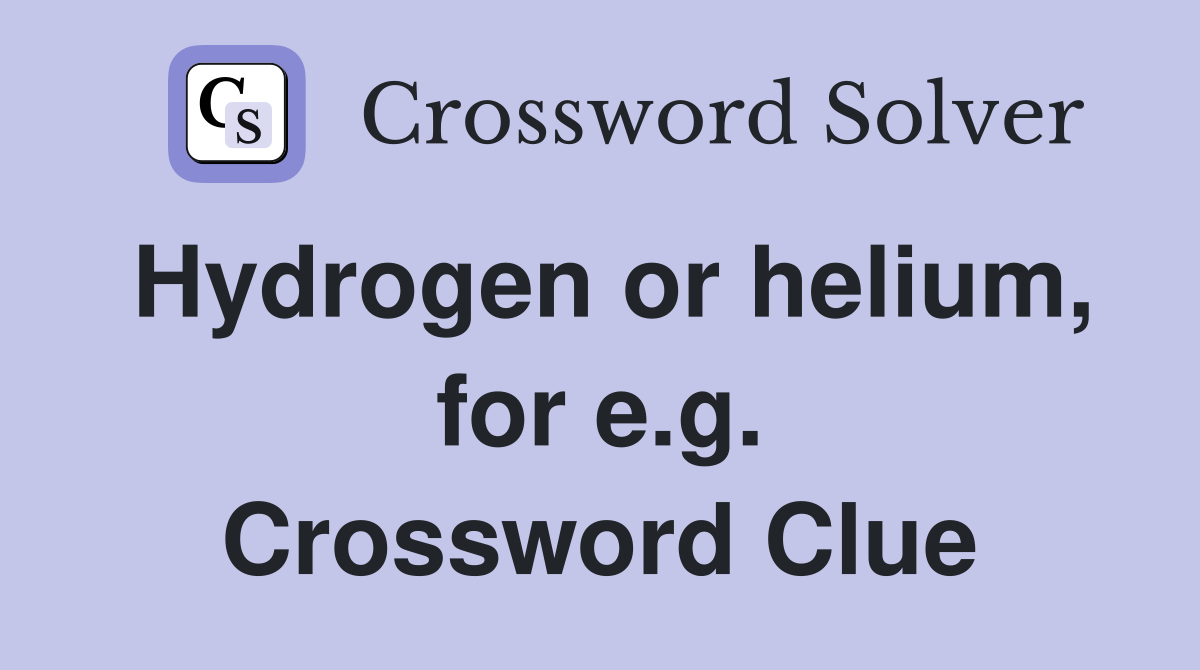 Hydrogen or helium, for e.g. Crossword Clue