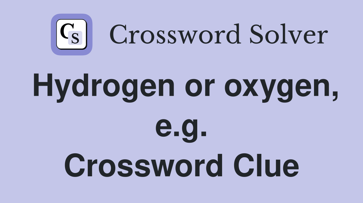 Hydrogen or oxygen, e.g. Crossword Clue