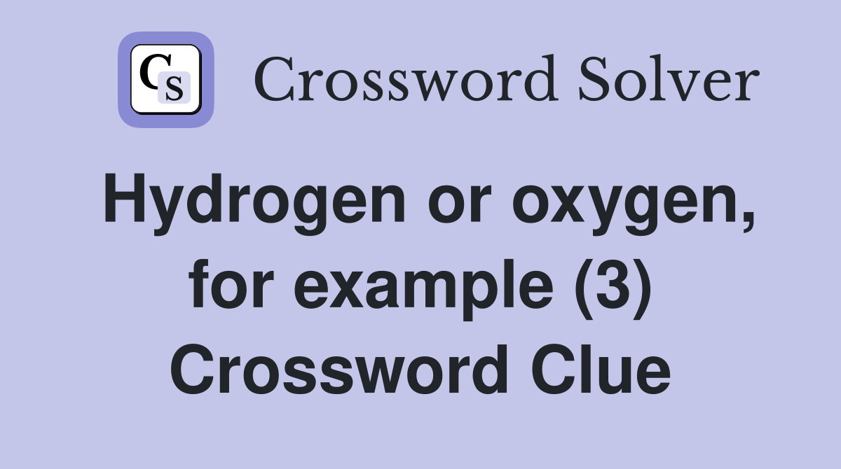 Hydrogen or oxygen, for example (3) Crossword Clue