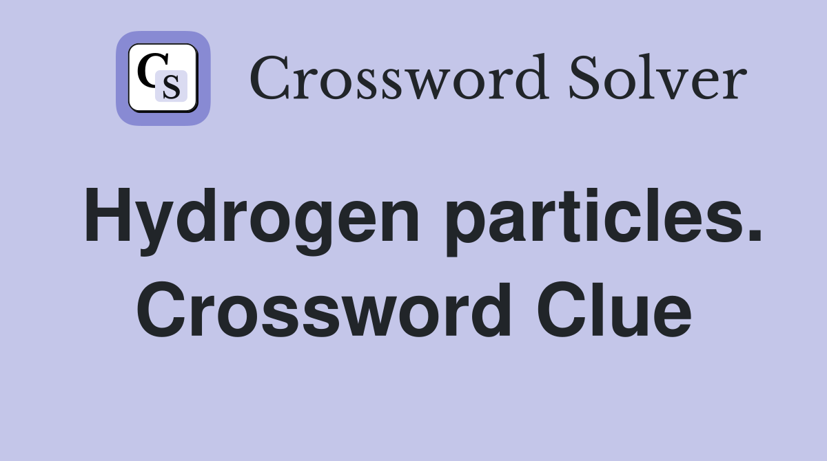 Hydrogen particles. Crossword Clue