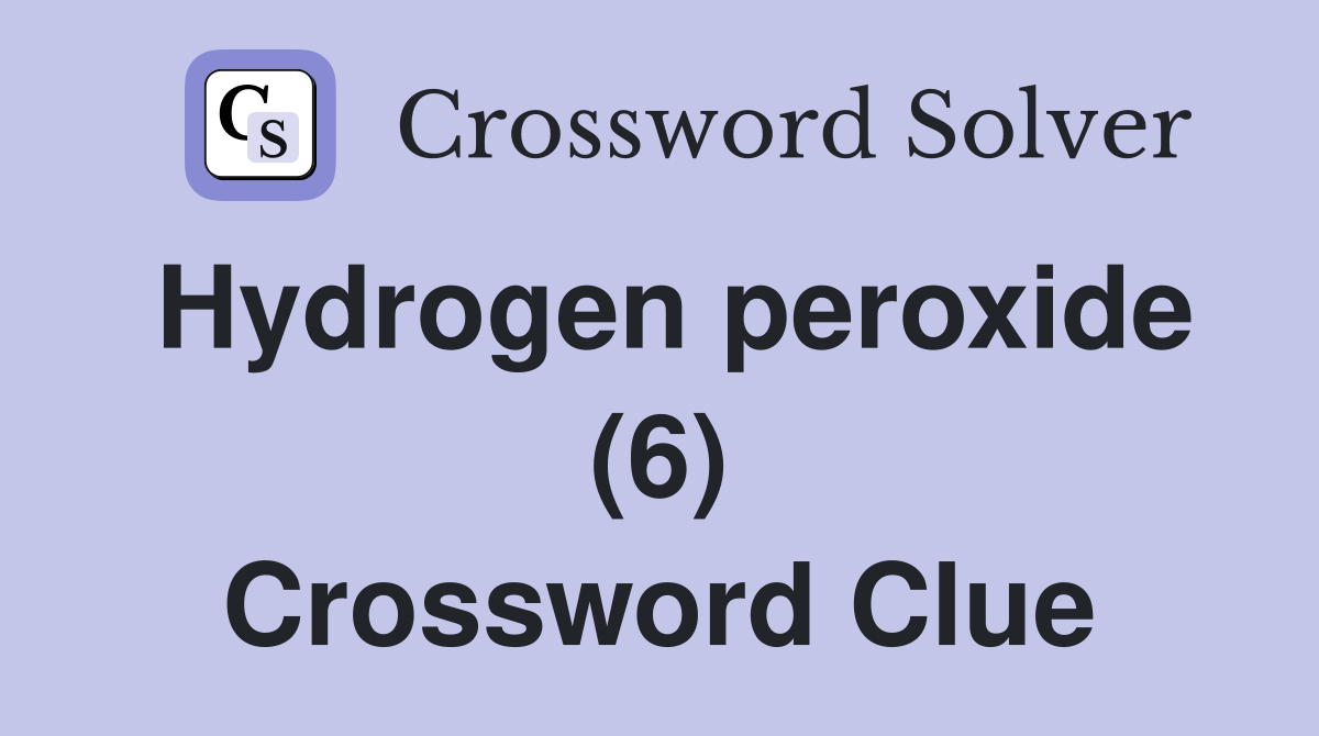 Hydrogen peroxide (6) Crossword Clue