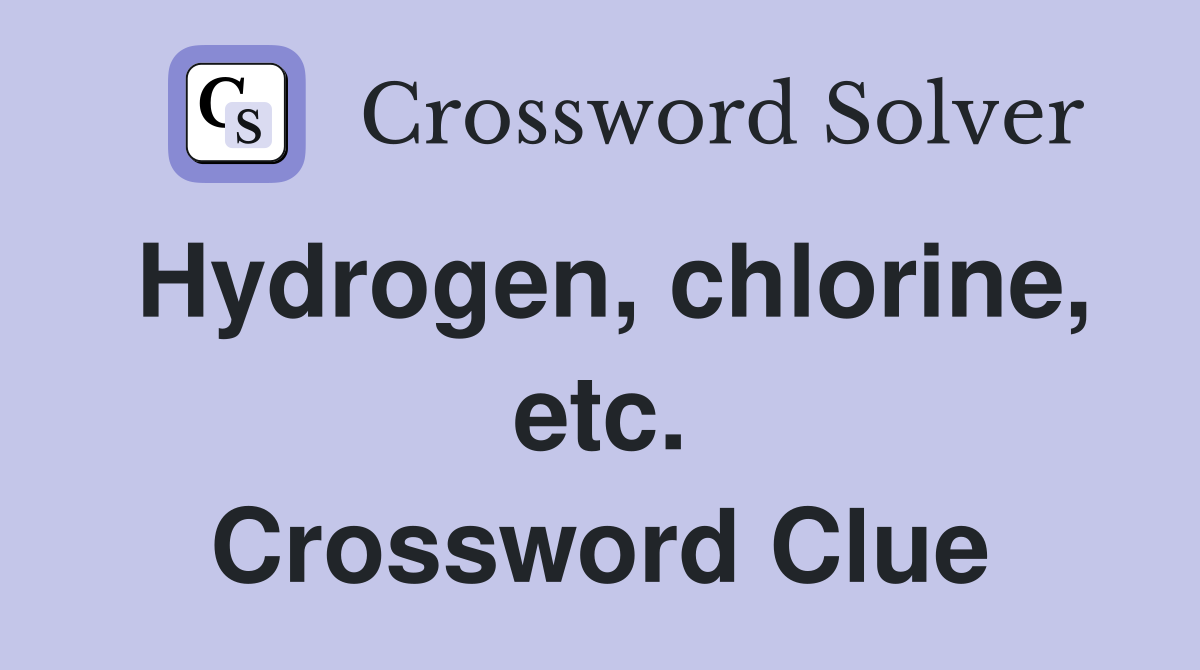 Hydrogen, chlorine, etc. Crossword Clue