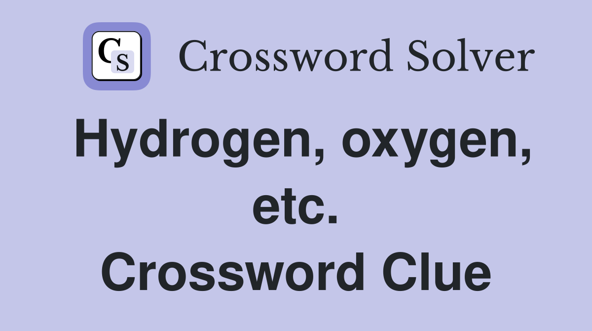 Hydrogen, oxygen, etc. Crossword Clue
