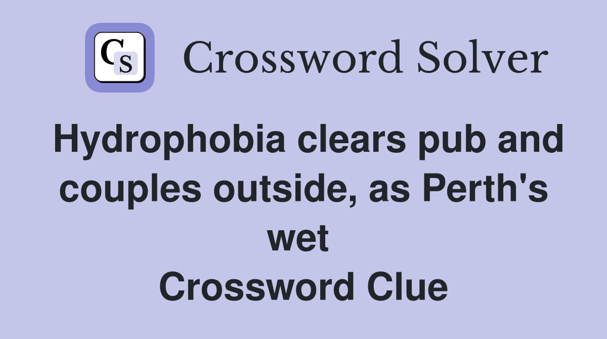 Hydrophobia clears pub and couples outside, as Perth's wet  Crossword Clue