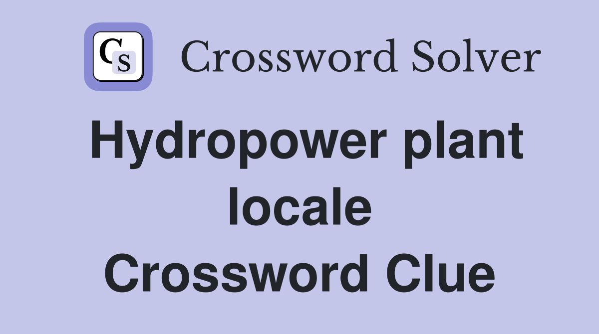 Hydropower plant locale Crossword Clue