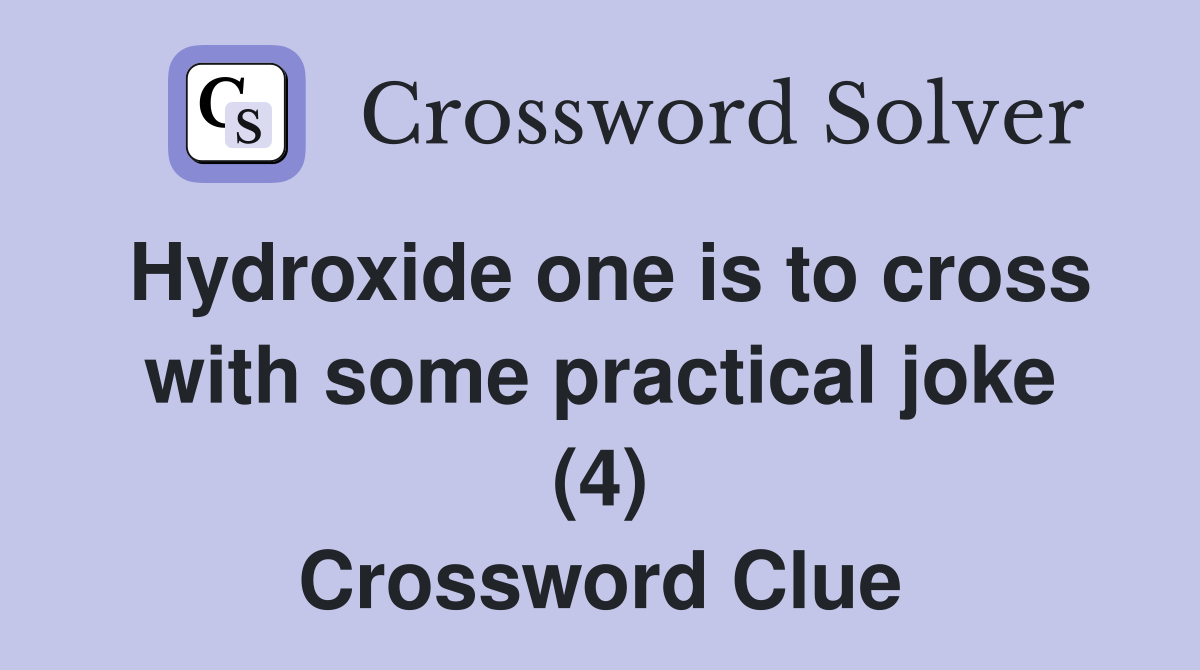 Hydroxide one is to cross with some practical joke (4) Crossword Clue