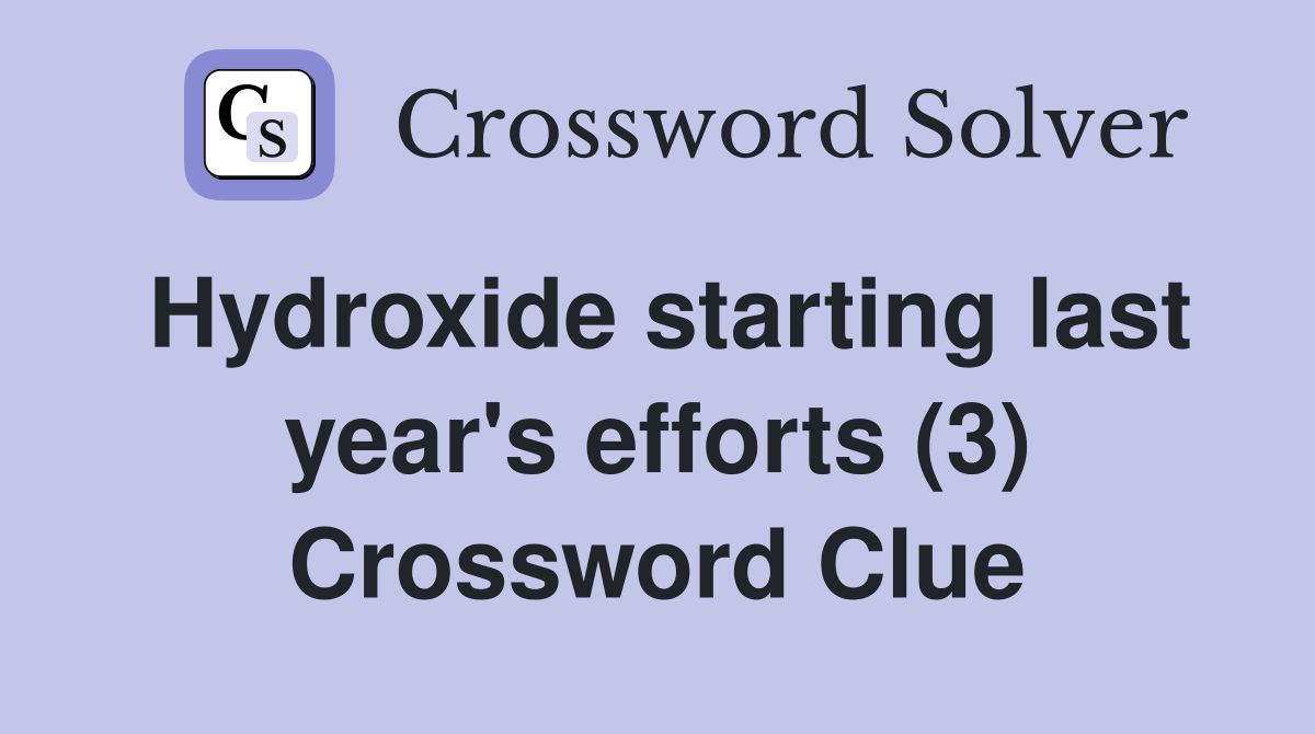 Hydroxide starting last year's efforts (3) Crossword Clue
