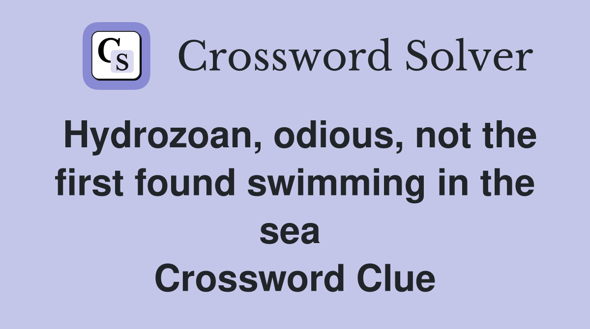Hydrozoan, odious, not the first found swimming in the sea  Crossword Clue