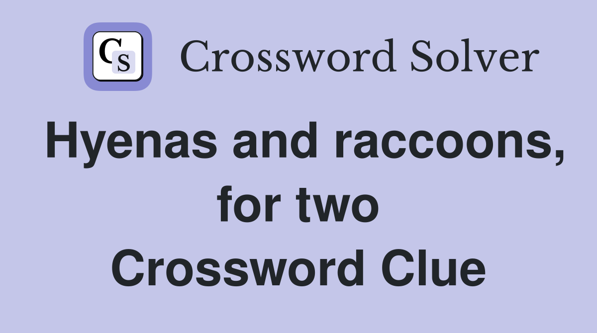 Hyenas and raccoons, for two Crossword Clue