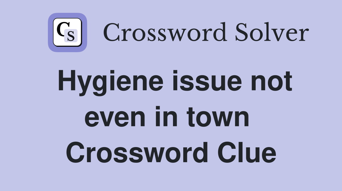 Hygiene issue not even in town  Crossword Clue