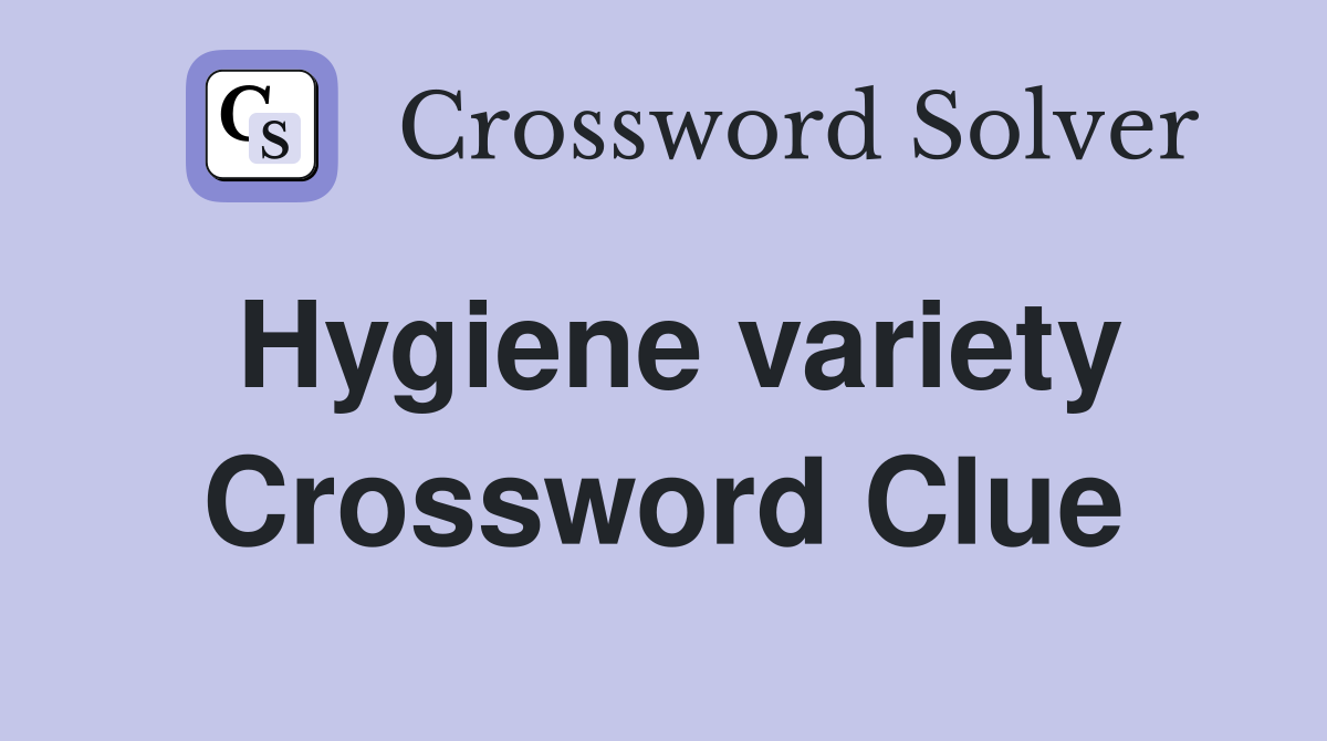 Hygiene variety Crossword Clue