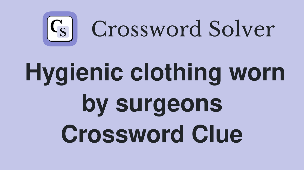 Hygienic clothing worn by surgeons Crossword Clue