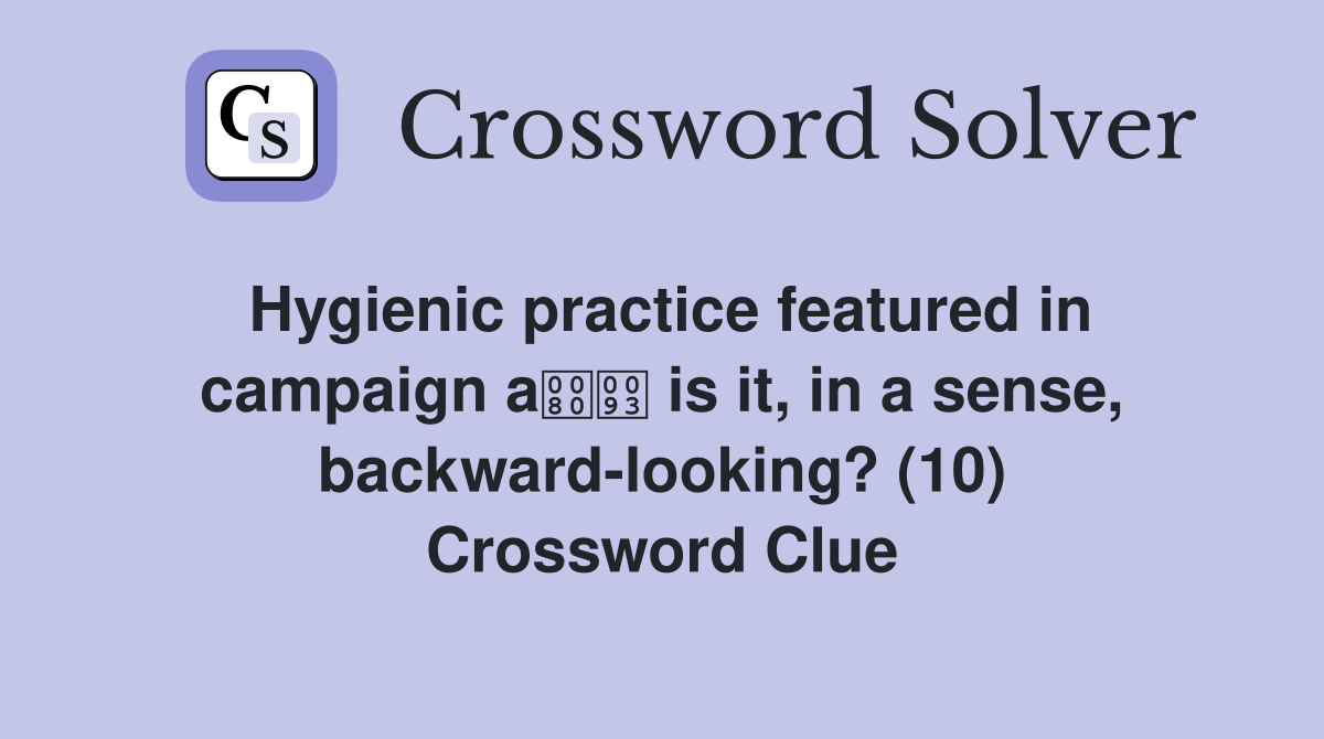 Hygienic practice featured in campaign a is it, in a sense, backward-looking? (10) Crossword Clue