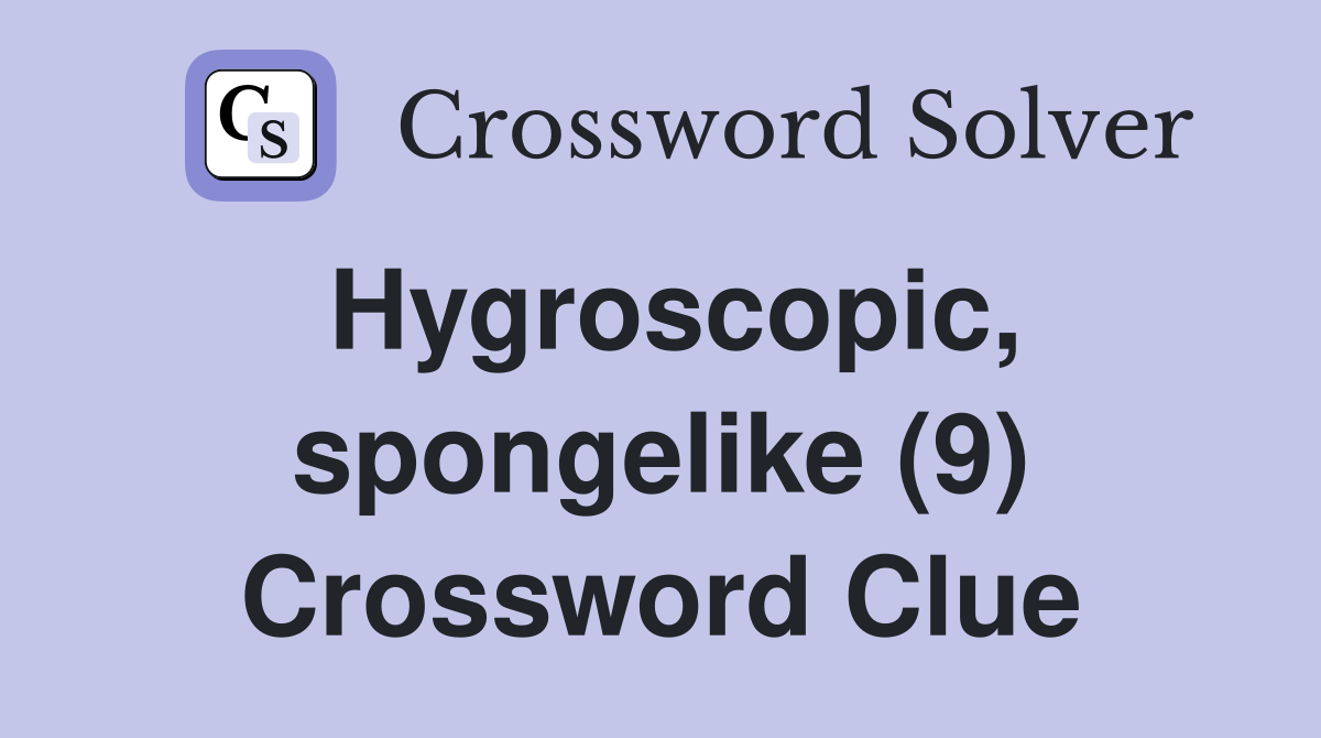 Hygroscopic, spongelike (9) Crossword Clue