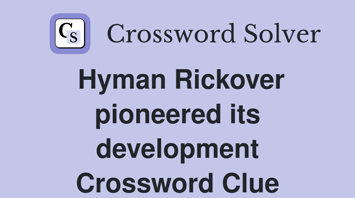 Hyman Rickover pioneered its development Crossword Clue