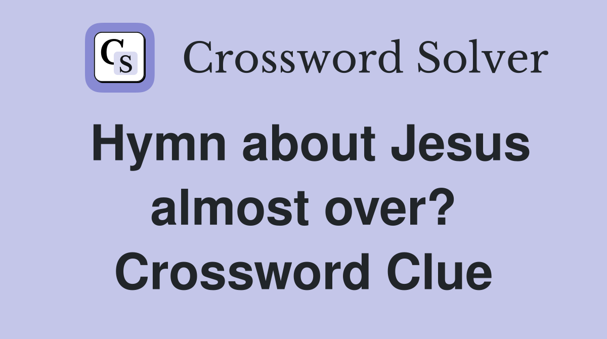 Hymn about Jesus almost over? Crossword Clue