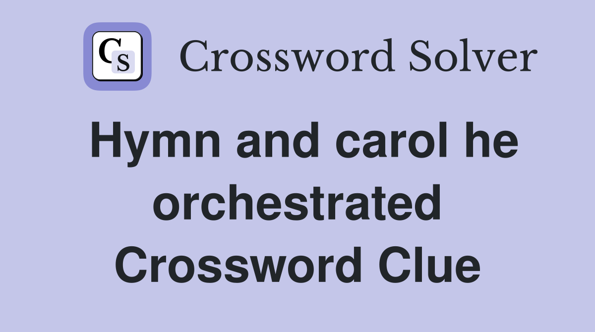 Hymn and carol he orchestrated Crossword Clue