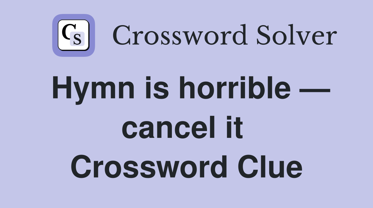 Hymn is horrible — cancel it  Crossword Clue