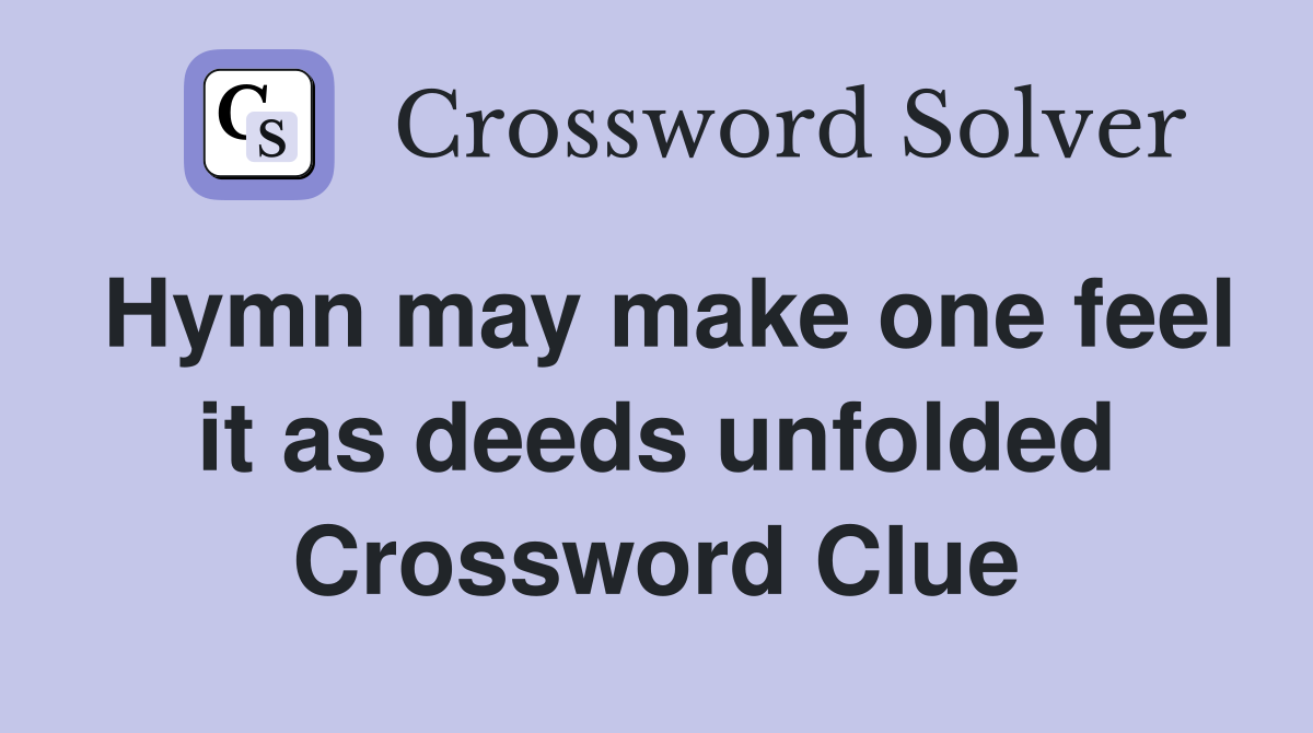 Hymn may make one feel it as deeds unfolded Crossword Clue