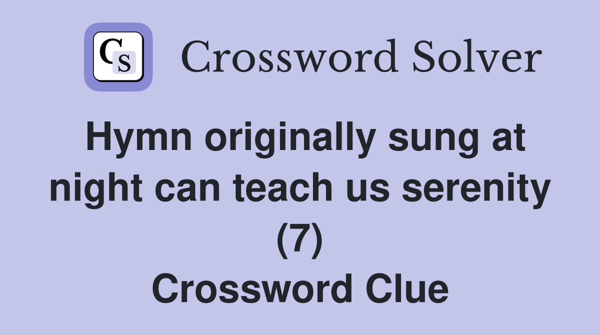Hymn originally sung at night can teach us serenity (7) Crossword Clue