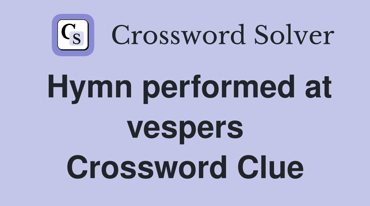 Hymn performed at vespers Crossword Clue